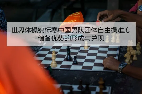 世界体操锦标赛中国男队团体自由操难度储备优势的形成与兑现